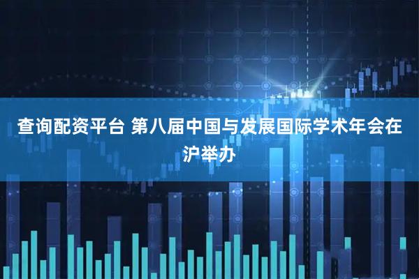 查询配资平台 第八届中国与发展国际学术年会在沪举办