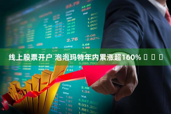线上股票开户 泡泡玛特年内累涨超160% ​​​