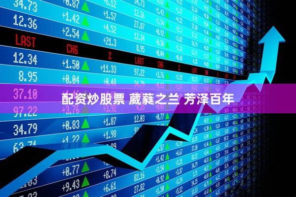 配资炒股票 葳蕤之兰 芳泽百年