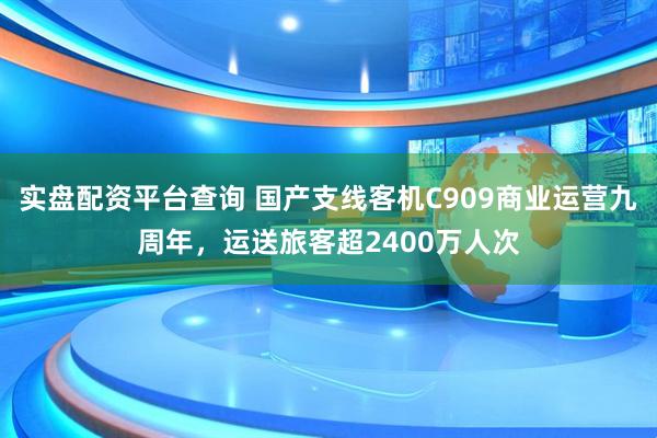 实盘配资平台查询 国产支线客机C909商业运营九周年，运送旅客超2400万人次