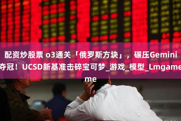 配资炒股票 o3通关「俄罗斯方块」，碾压Gemini夺冠！UCSD新基准击碎宝可梦_游戏_模型_Lmgame
