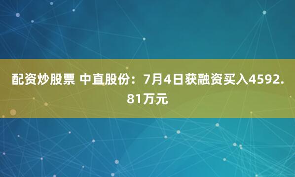 配资炒股票 中直股份：7月4日获融资买入4592.81万元