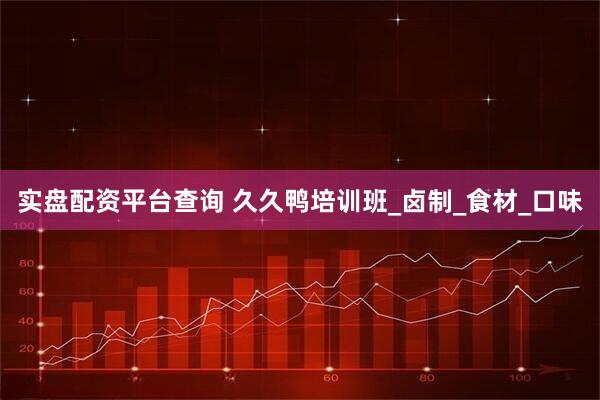 实盘配资平台查询 久久鸭培训班_卤制_食材_口味