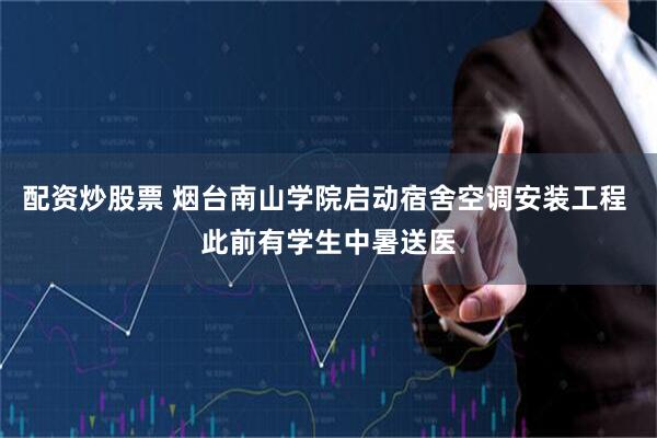 配资炒股票 烟台南山学院启动宿舍空调安装工程 此前有学生中暑送医