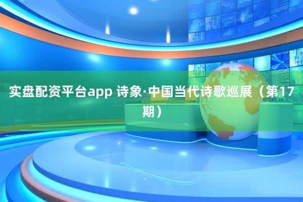 实盘配资平台app 诗象·中国当代诗歌巡展（第17期）