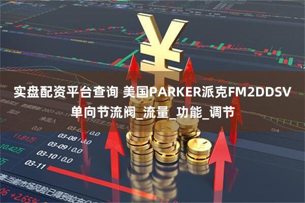 实盘配资平台查询 美国PARKER派克FM2DDSV单向节流阀_流量_功能_调节