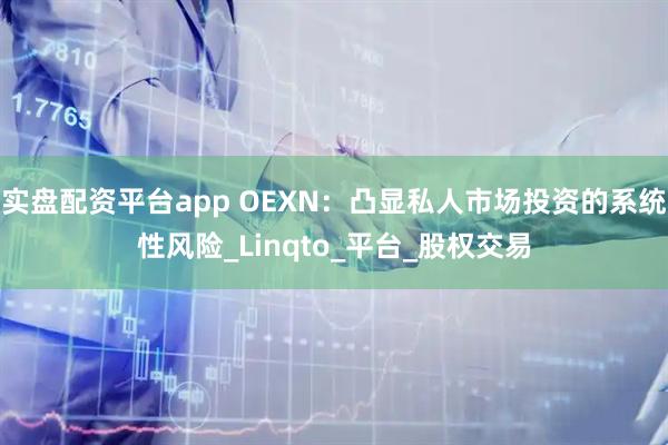 实盘配资平台app OEXN：凸显私人市场投资的系统性风险_Linqto_平台_股权交易