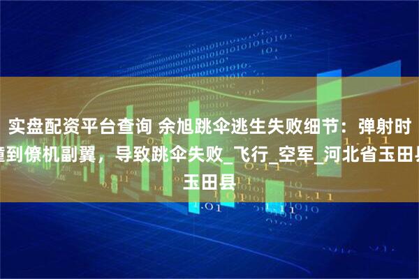 实盘配资平台查询 余旭跳伞逃生失败细节：弹射时撞到僚机副翼，导致跳伞失败_飞行_空军_河北省玉田县
