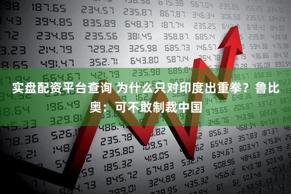 实盘配资平台查询 为什么只对印度出重拳？鲁比奥：可不敢制裁中国
