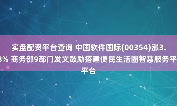 实盘配资平台查询 中国软件国际(00354)涨3.88% 商务部9部门发文鼓励搭建便民生活圈智慧服务平台