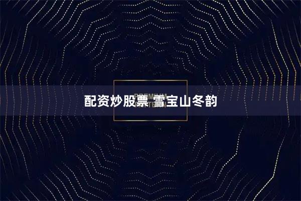 配资炒股票 雪宝山冬韵