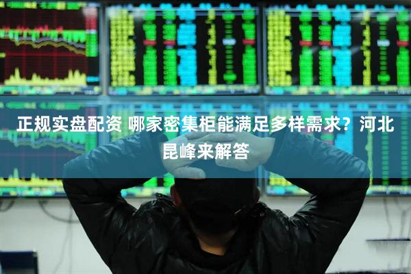 正规实盘配资 哪家密集柜能满足多样需求？河北昆峰来解答
