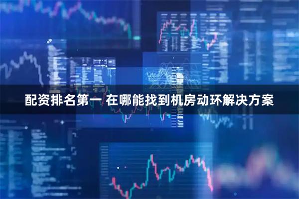 配资排名第一 在哪能找到机房动环解决方案