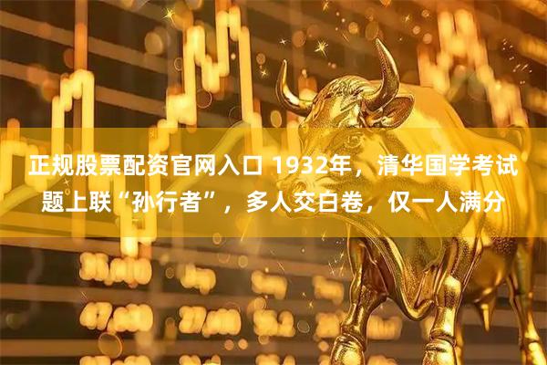正规股票配资官网入口 1932年，清华国学考试题上联“孙行者”，多人交白卷，仅一人满分