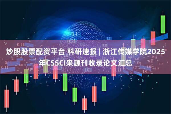 炒股股票配资平台 科研速报 | 浙江传媒学院2025年CSSCI来源刊收录论文汇总